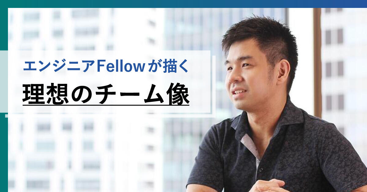 「挑戦したい」という想いの火を消さない。エンジニアFellow が描く理想のチーム像