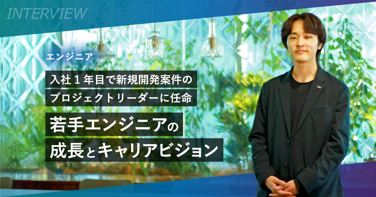 入社1年目で新規開発案件のプロジェクトリーダーに任命。若手エンジニアの成長とキャリアビジョン