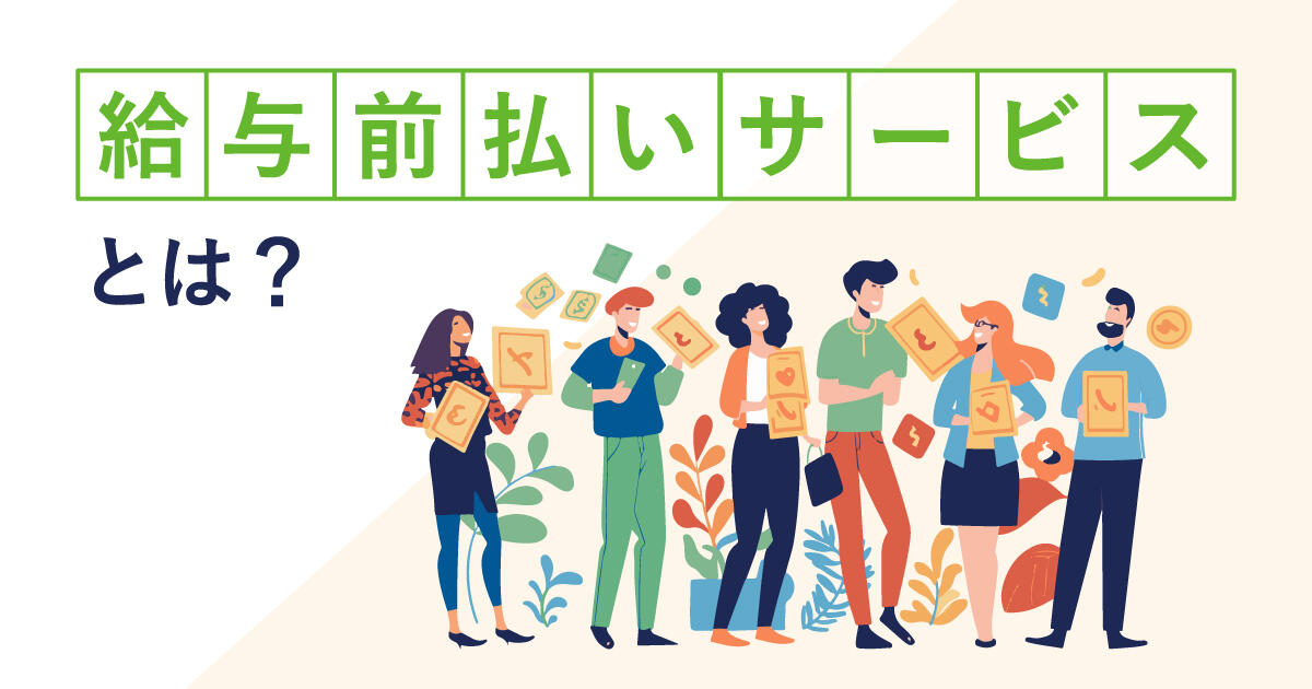 給与前払いサービスとは？導入に向けた、仕組みやメリット、選定ポイントを紹介
